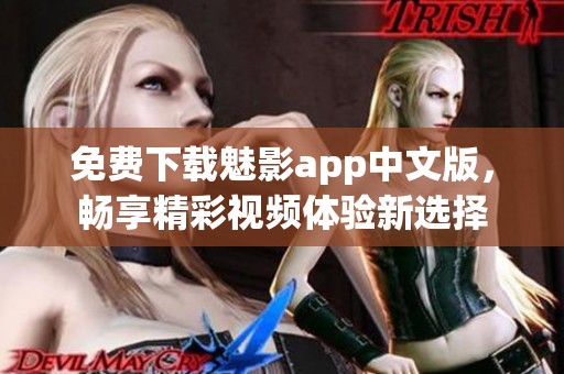 免费下载魅影app中文版，畅享精彩视频体验新选择