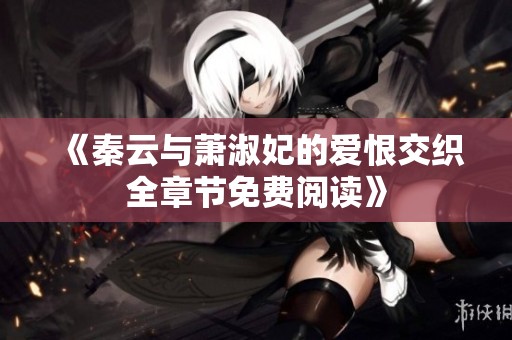 《秦云与萧淑妃的爱恨交织全章节免费阅读》