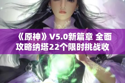 《原神》V5.0新篇章 全面攻略纳塔22个限时挑战收集技巧