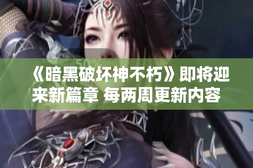 《暗黑破坏神不朽》即将迎来新篇章 每两周更新内容不断升级