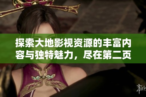 探索大地影视资源的丰富内容与独特魅力，尽在第二页！