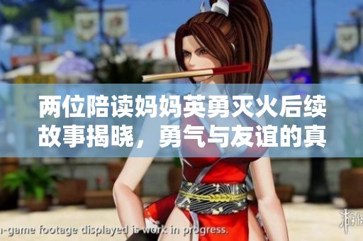 两位陪读妈妈英勇灭火后续故事揭晓，勇气与友谊的真实写照