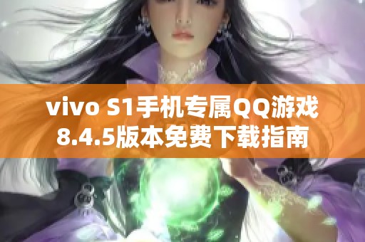 vivo S1手机专属QQ游戏8.4.5版本免费下载指南