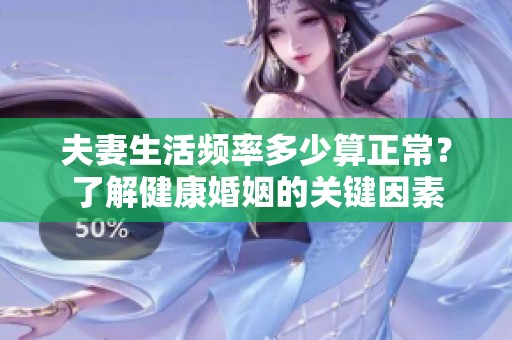 夫妻生活频率多少算正常？了解健康婚姻的关键因素
