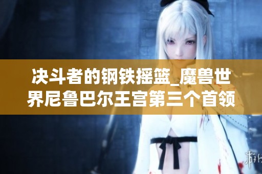 决斗者的钢铁摇篮_魔兽世界尼鲁巴尔王宫第三个首领掉落物品解析