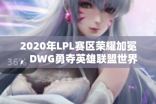 2020年LPL赛区荣耀加冕，DWG勇夺英雄联盟世界冠军