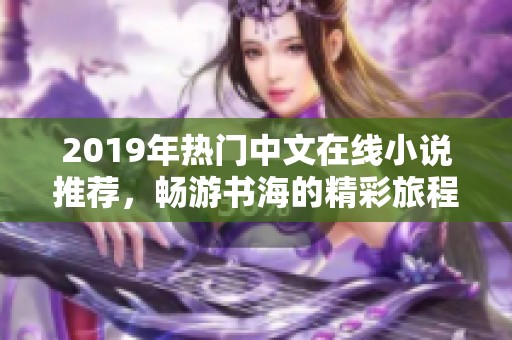 2019年热门中文在线小说推荐，畅游书海的精彩旅程