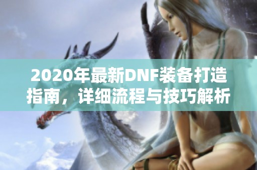 2020年最新DNF装备打造指南，详细流程与技巧解析