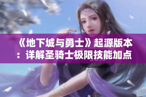 《地下城与勇士》起源版本：详解圣骑士极限技能加点与装备打造策略