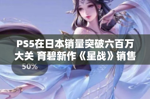 PS5在日本销量突破六百万大关 育碧新作《星战》销售略超一万台