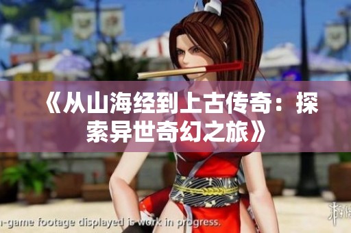 《从山海经到上古传奇：探索异世奇幻之旅》