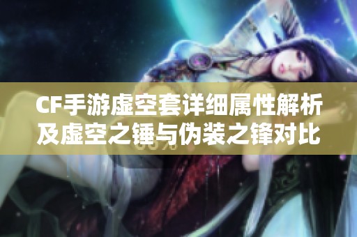CF手游虚空套详细属性解析及虚空之锤与伪装之锋对比分析