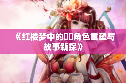 《红楼梦中的嫪毐角色重塑与故事新探》