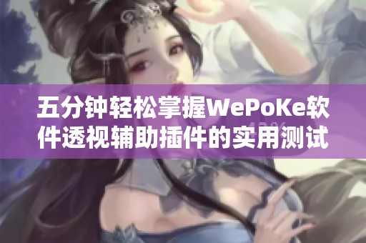 五分钟轻松掌握WePoKe软件透视辅助插件的实用测试教程