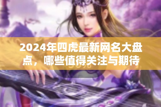 2024年四虎最新网名大盘点，哪些值得关注与期待