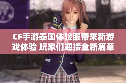 CF手游泰国体验服带来新游戏体验 玩家们迎接全新篇章