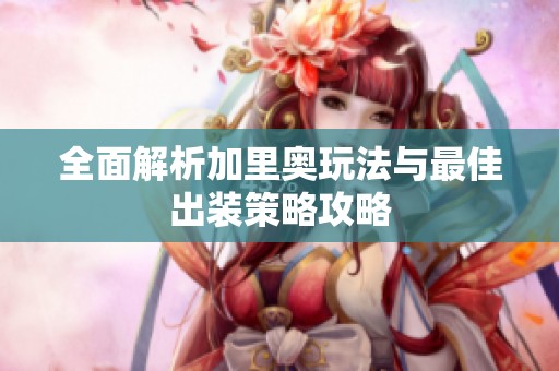 全面解析加里奥玩法与最佳出装策略攻略