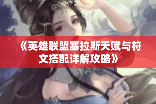 《英雄联盟塞拉斯天赋与符文搭配详解攻略》