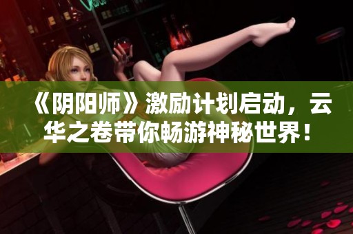 《阴阳师》激励计划启动，云华之卷带你畅游神秘世界！