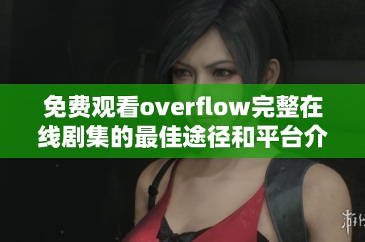 免费观看overflow完整在线剧集的最佳途径和平台介绍