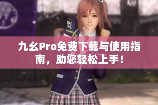 九幺Pro免费下载与使用指南，助您轻松上手！