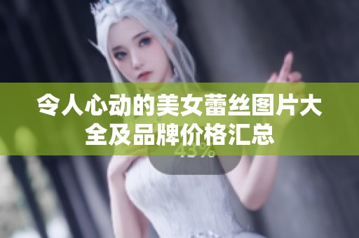 令人心动的美女蕾丝图片大全及品牌价格汇总