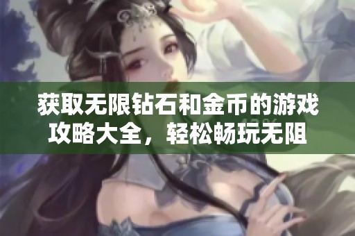 获取无限钻石和金币的游戏攻略大全，轻松畅玩无阻