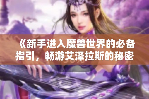 《新手进入魔兽世界的必备指引，畅游艾泽拉斯的秘密》