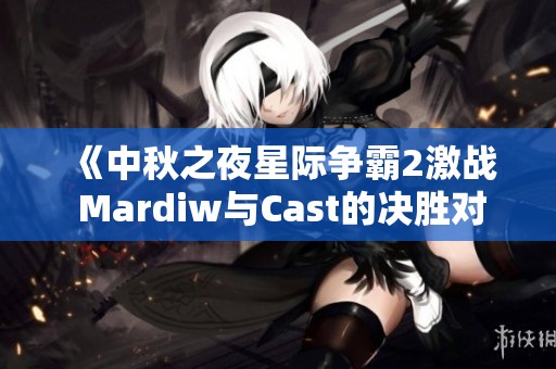《中秋之夜星际争霸2激战 Mardiw与Cast的决胜对决》
