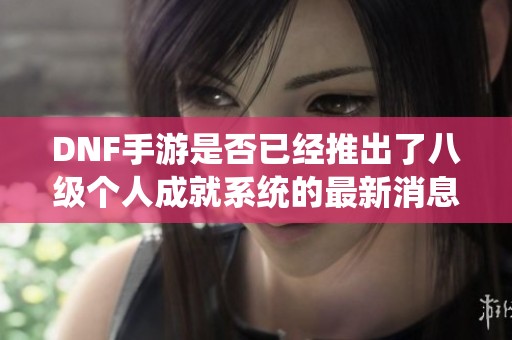 DNF手游是否已经推出了八级个人成就系统的最新消息