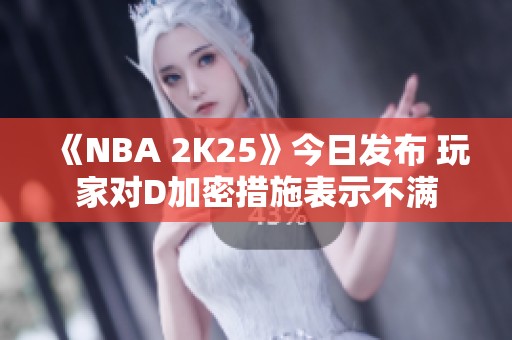 《NBA 2K25》今日发布 玩家对D加密措施表示不满