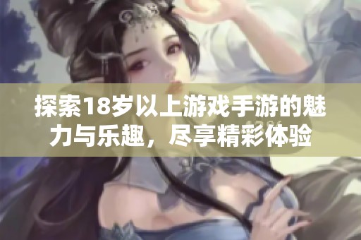 探索18岁以上游戏手游的魅力与乐趣，尽享精彩体验