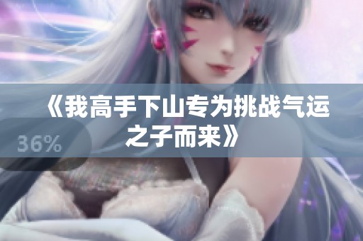 《我高手下山专为挑战气运之子而来》