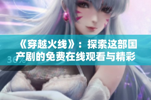 《穿越火线》：探索这部国产剧的免费在线观看与精彩内容解析