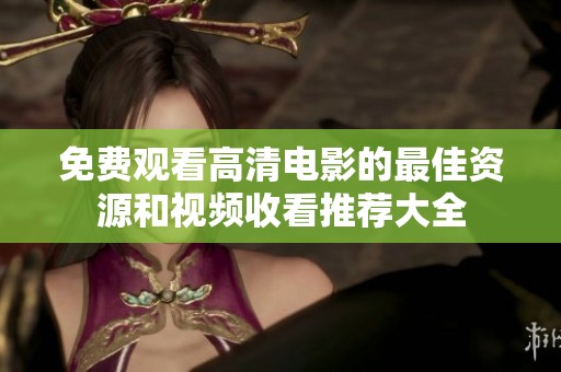 免费观看高清电影的最佳资源和视频收看推荐大全