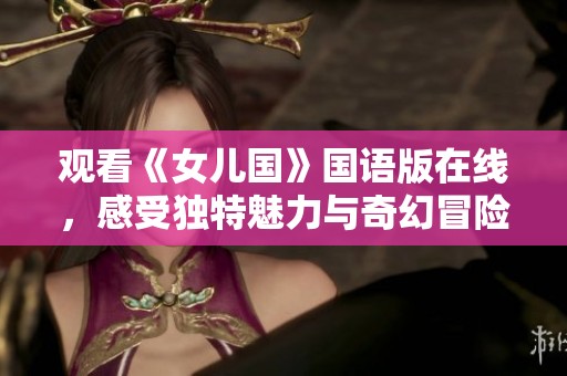 观看《女儿国》国语版在线，感受独特魅力与奇幻冒险