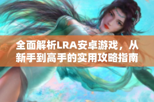 全面解析LRA安卓游戏，从新手到高手的实用攻略指南