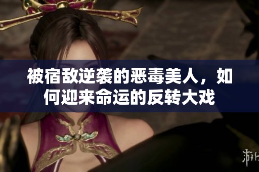 被宿敌逆袭的恶毒美人，如何迎来命运的反转大戏