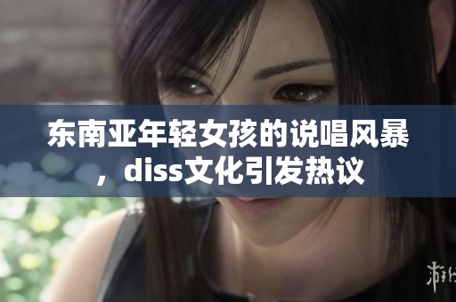 东南亚年轻女孩的说唱风暴，diss文化引发热议