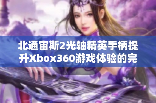 北通宙斯2光轴精英手柄提升Xbox360游戏体验的完美选择
