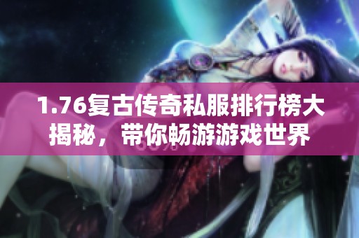 1.76复古传奇私服排行榜大揭秘，带你畅游游戏世界