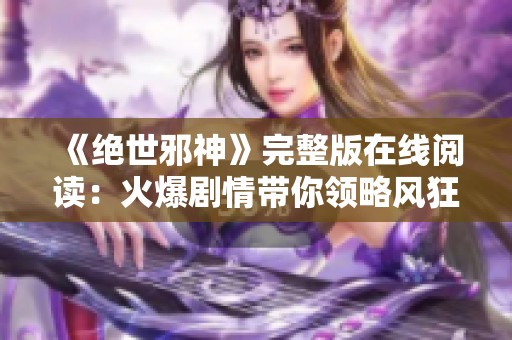 《绝世邪神》完整版在线阅读：火爆剧情带你领略风狂笑的魅力