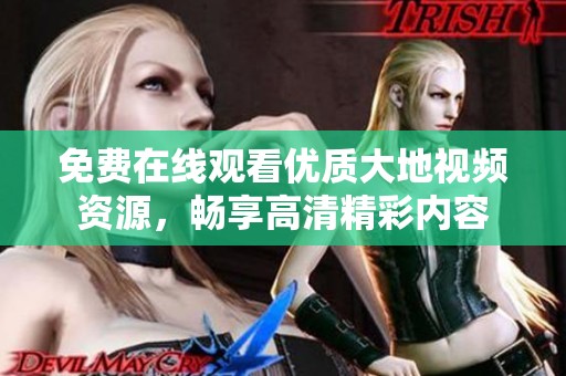 免费在线观看优质大地视频资源，畅享高清精彩内容