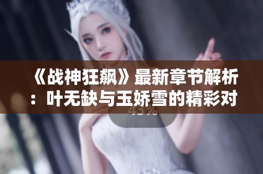 《战神狂飙》最新章节解析：叶无缺与玉娇雪的精彩对决值得一看吗
