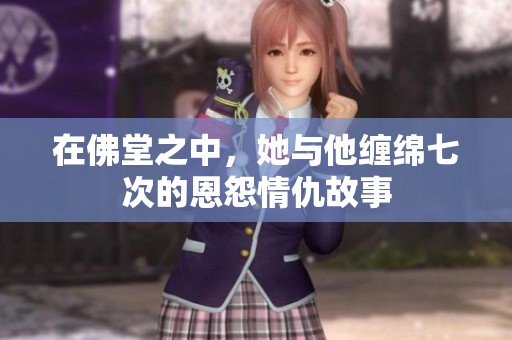 在佛堂之中，她与他缠绵七次的恩怨情仇故事