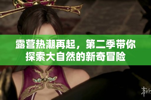 露营热潮再起，第二季带你探索大自然的新奇冒险