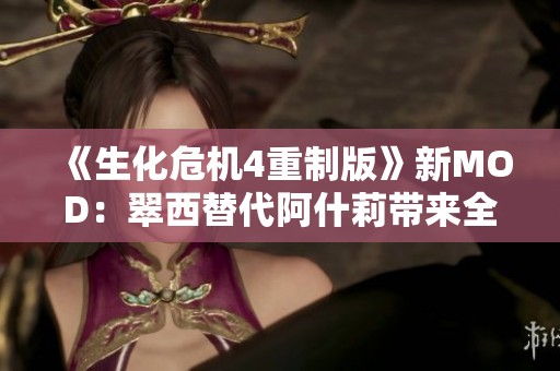 《生化危机4重制版》新MOD：翠西替代阿什莉带来全新体验