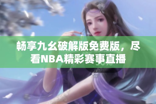 畅享九幺破解版免费版，尽看NBA精彩赛事直播
