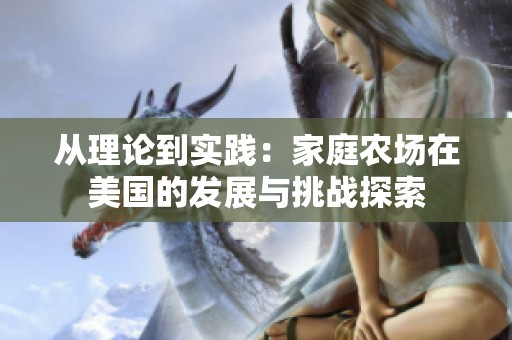 从理论到实践：家庭农场在美国的发展与挑战探索