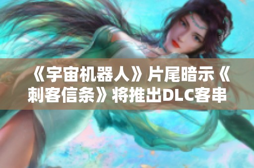 《宇宙机器人》片尾暗示《刺客信条》将推出DLC客串内容 《宇宙机器人》片尾暗示《刺客信条》将推出DLC客串内容